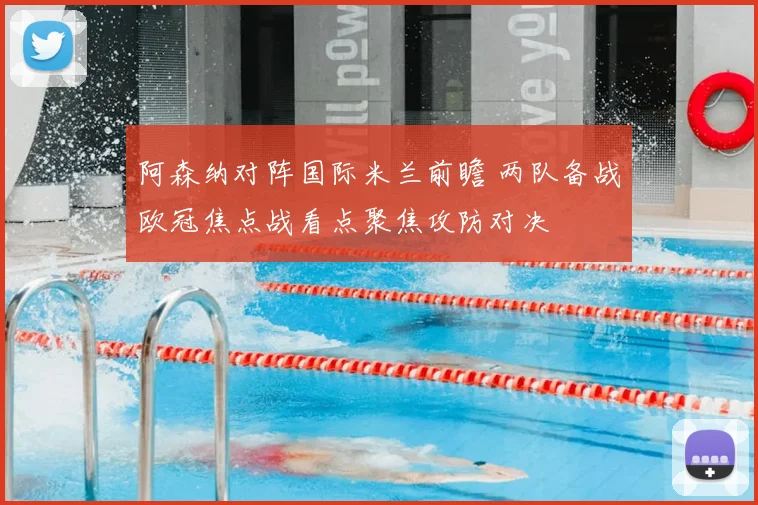 阿森纳对阵国际米兰前瞻 两队备战欧冠焦点战看点聚焦攻防对决