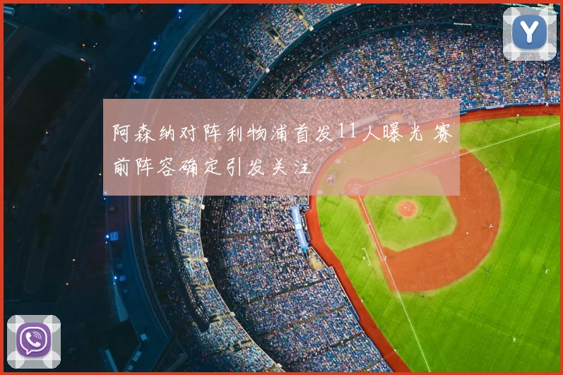 阿森纳对阵利物浦首发11人曝光 赛前阵容确定引发关注
