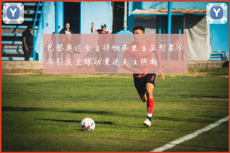巴黎奥运会吉祥物弗里吉亚形象公布引发全球动漫迷关注热潮