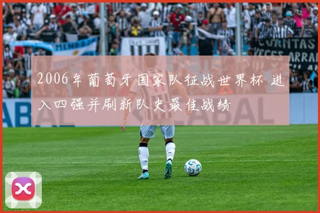 2006年葡萄牙国家队征战世界杯 进入四强并刷新队史最佳战绩