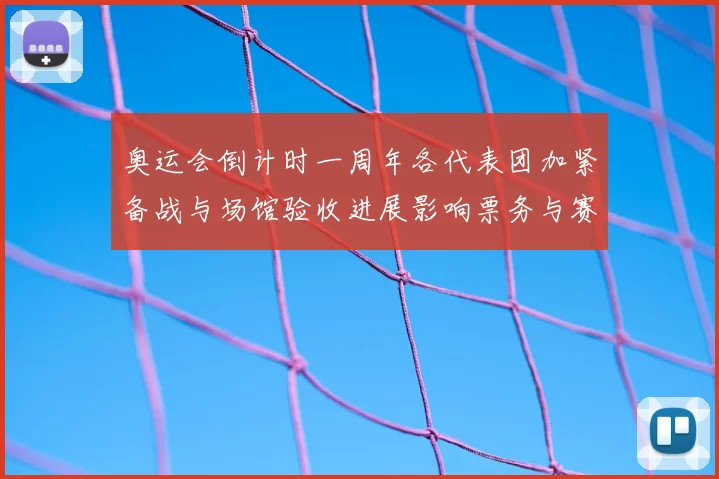 奥运会倒计时一周年各代表团加紧备战与场馆验收进展影响票务与赛程安排