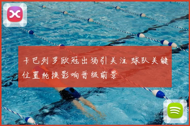 卡巴列罗欧冠出场引关注 球队关键位置轮换影响晋级前景