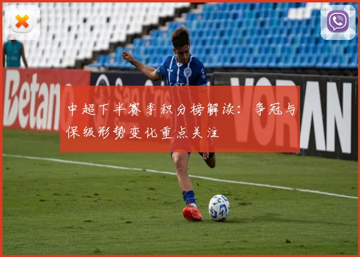 中超下半赛季积分榜解读：争冠与保级形势变化重点关注