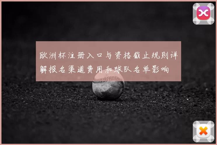 欧洲杯注册入口与资格截止规则详解报名渠道费用和球队名单影响