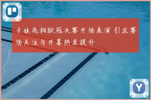 卡妹亮相欧冠决赛开场表演 引发赛场关注与开幕热度提升