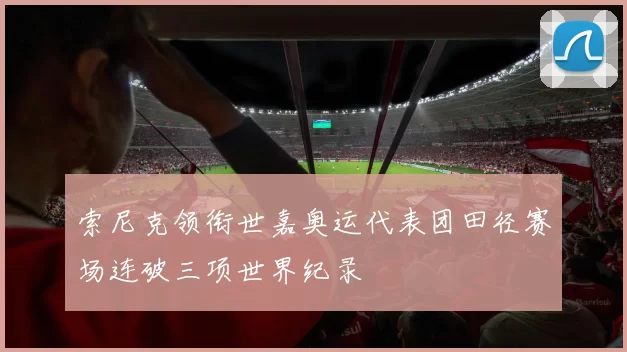 索尼克领衔世嘉奥运代表团田径赛场连破三项世界纪录