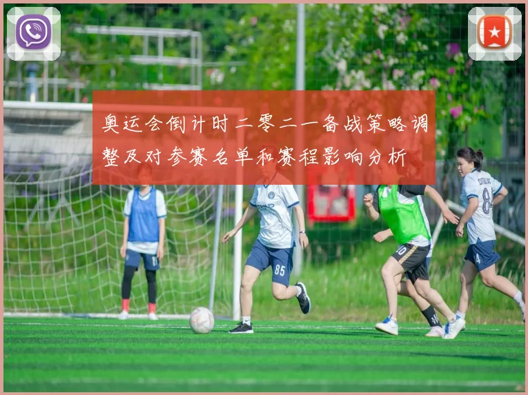 奥运会倒计时二零二一备战策略调整及对参赛名单和赛程影响分析