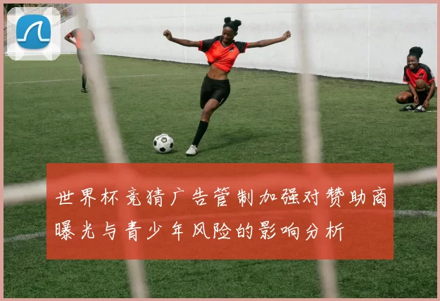世界杯竞猜广告管制加强对赞助商曝光与青少年风险的影响分析