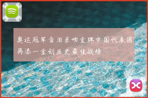 奥运冠军含泪亲吻金牌中国代表团再添一金创历史最佳战绩