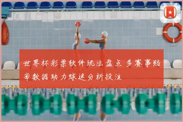 世界杯彩票软件玩法盘点 多赛事赔率数据助力球迷分析投注