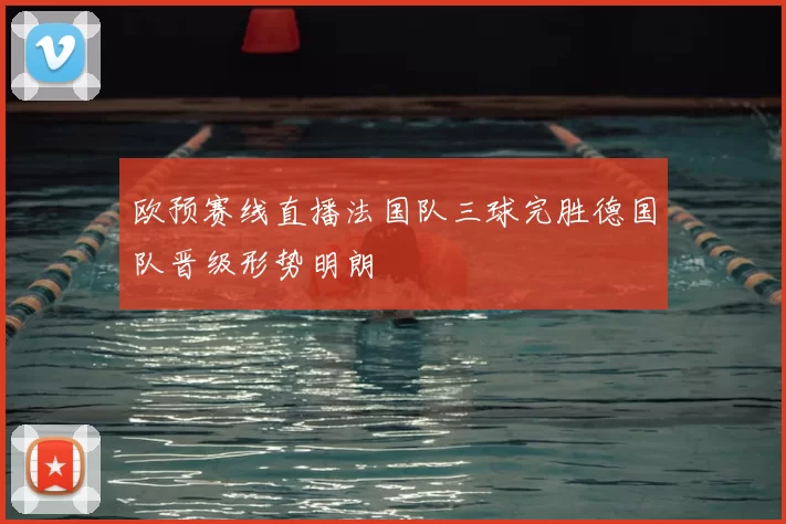 欧预赛线直播法国队三球完胜德国队晋级形势明朗