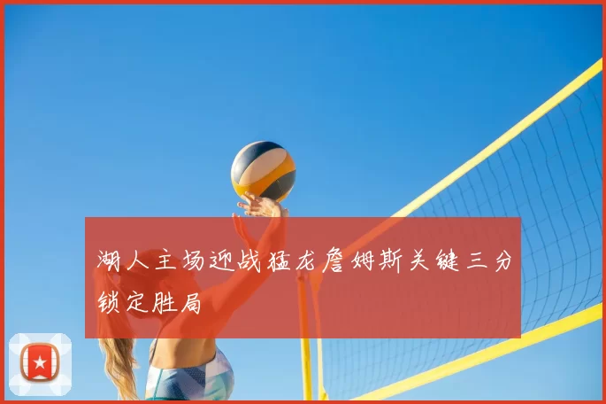 湖人主场迎战猛龙詹姆斯关键三分锁定胜局