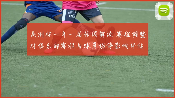美洲杯一年一届传闻解读 赛程调整对俱乐部赛程与球员伤停影响评估