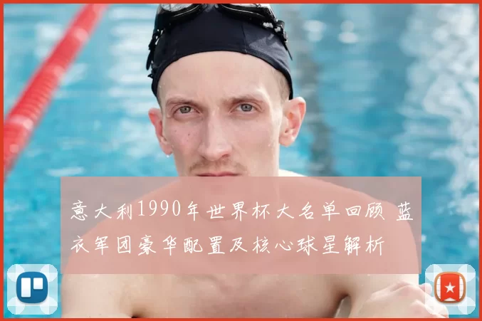 意大利1990年世界杯大名单回顾 蓝衣军团豪华配置及核心球星解析