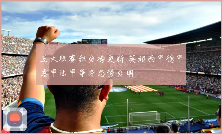 五大联赛积分榜更新 英超西甲德甲意甲法甲争夺态势分明