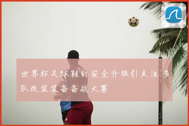 世界杯足球鞋钉安全升级引关注 多队改装装备备战大赛