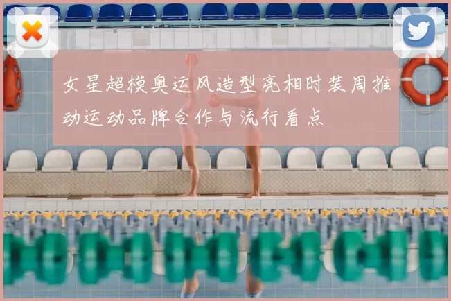 女星超模奥运风造型亮相时装周推动运动品牌合作与流行看点