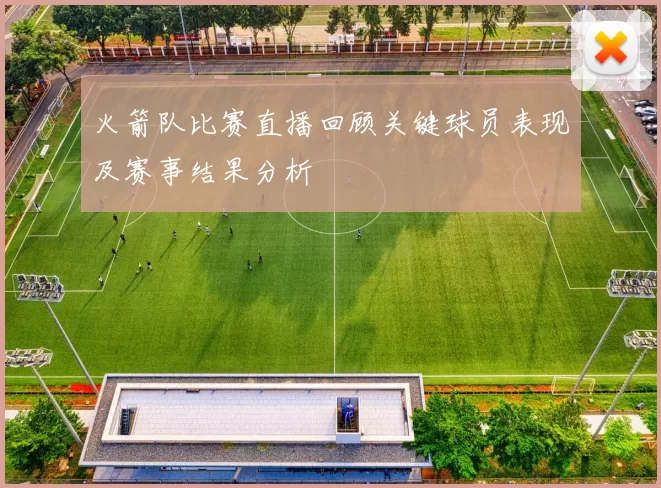 火箭队比赛直播回顾关键球员表现及赛事结果分析