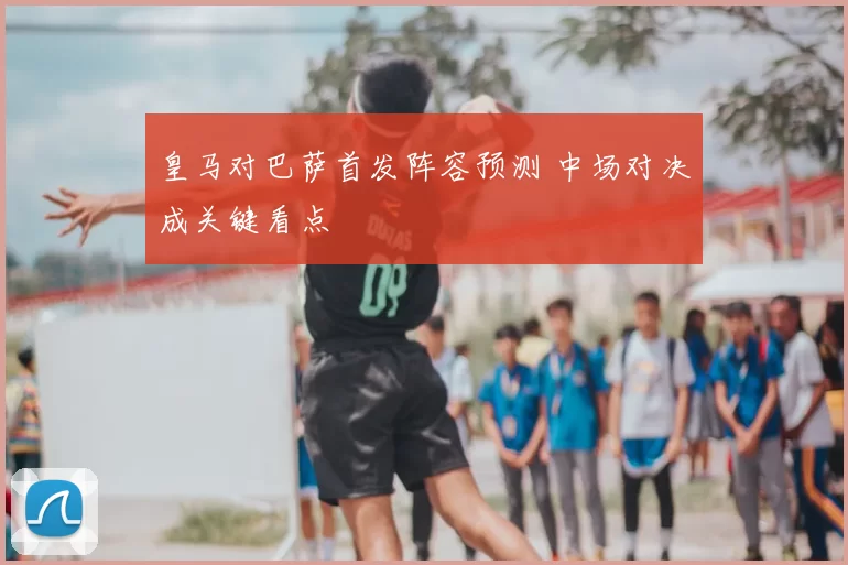 皇马对巴萨首发阵容预测 中场对决成关键看点