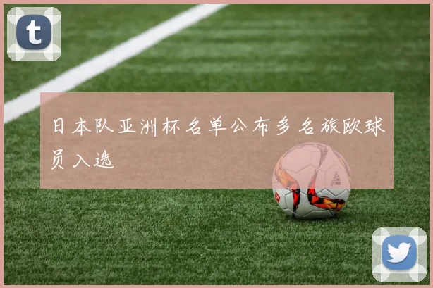 日本队亚洲杯名单公布多名旅欧球员入选