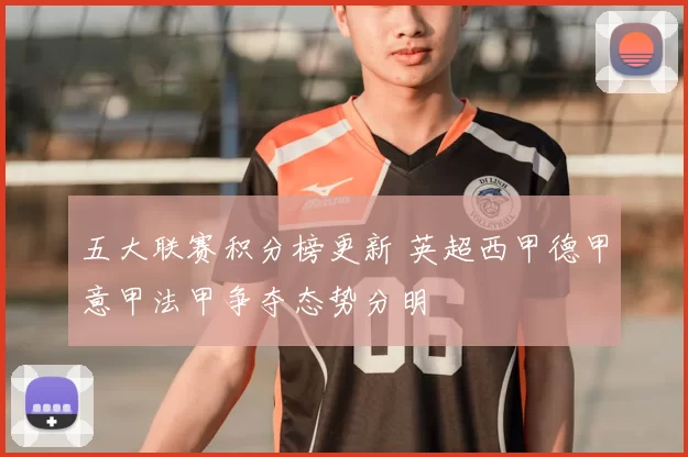 五大联赛积分榜更新 英超西甲德甲意甲法甲争夺态势分明