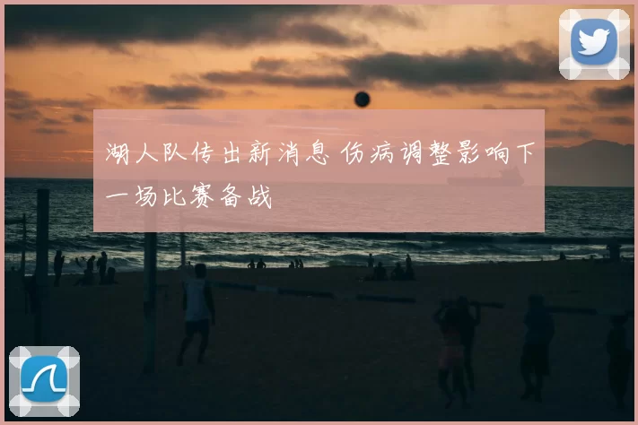湖人队传出新消息 伤病调整影响下一场比赛备战