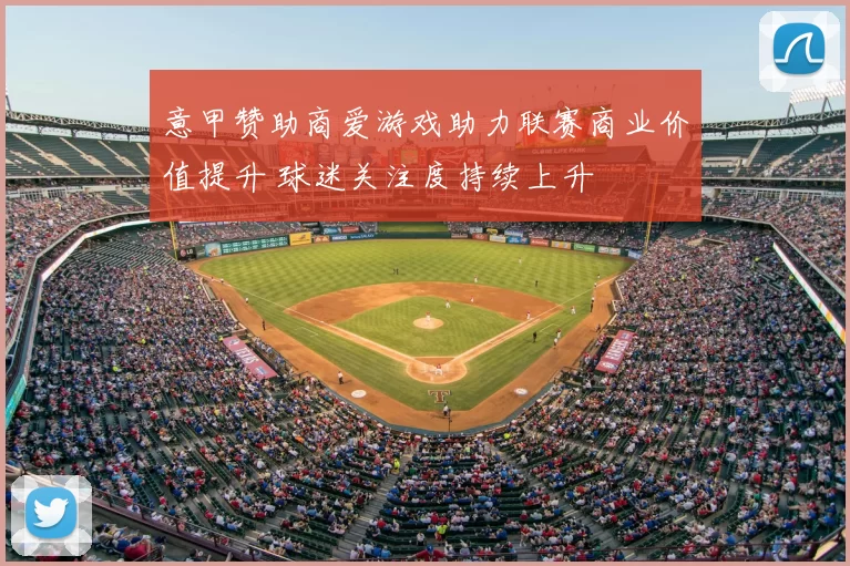 意甲赞助商爱游戏助力联赛商业价值提升 球迷关注度持续上升